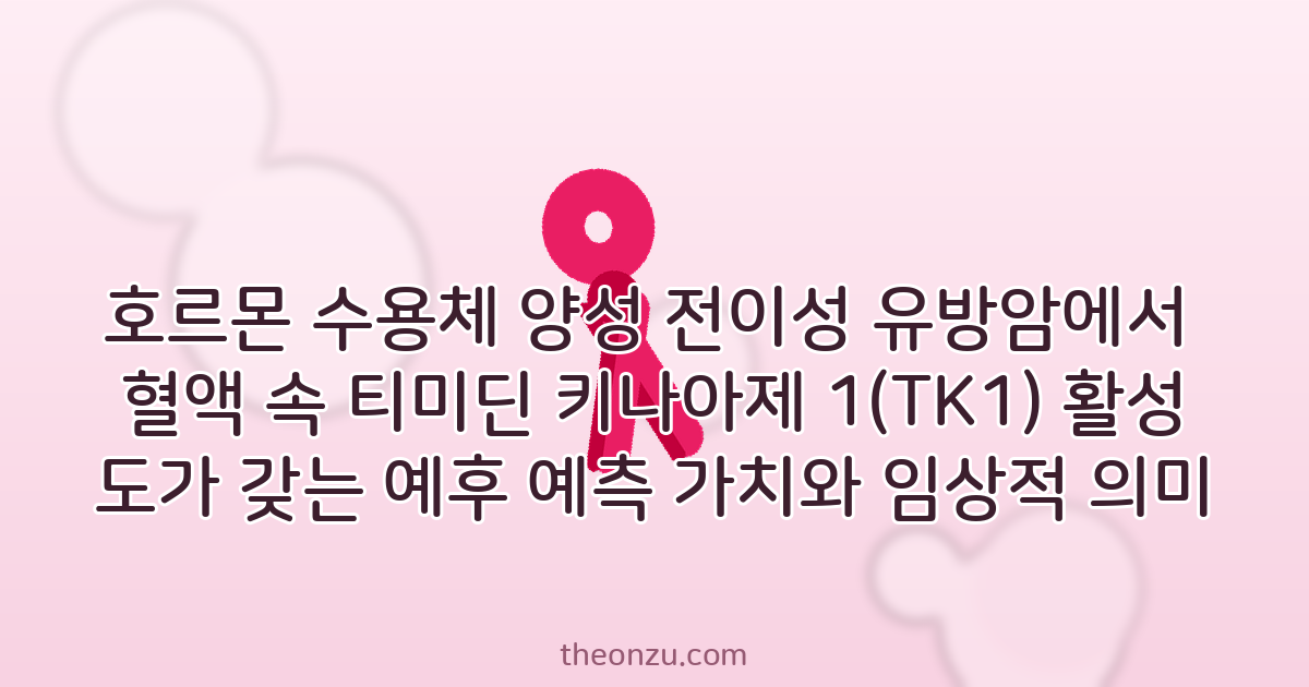 호르몬 수용체 양성 전이성 유방암에서 혈액 속 티미딘 키나아제 1(TK1) 활성도가 갖는 예후 예측 가치와 임상적 의미
