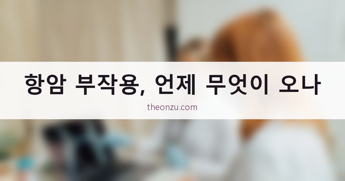 항암 부작용, 언제 무엇이 오나