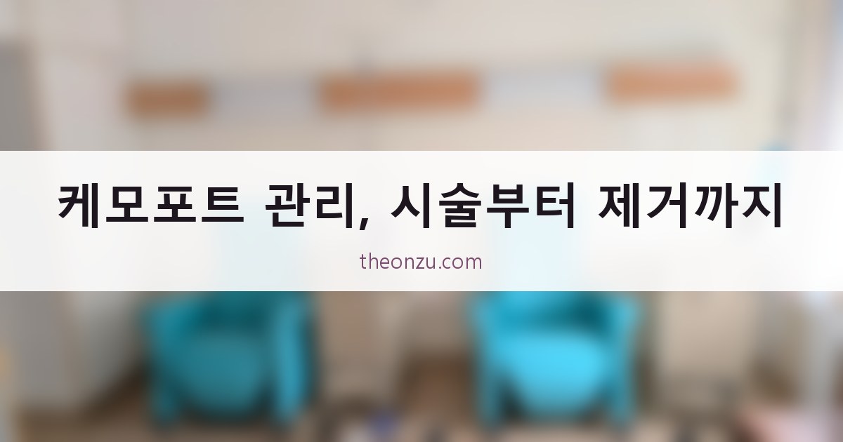 케모포트 관리, 시술부터 제거까지